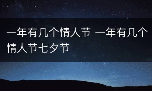 一年有几个情人节 一年有几个情人节七夕节