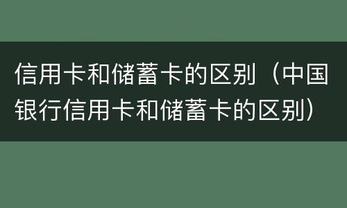 信用卡和储蓄卡的区别（中国银行信用卡和储蓄卡的区别）