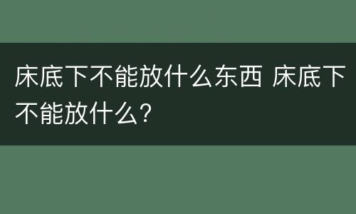 床底下不能放什么东西 床底下不能放什么?