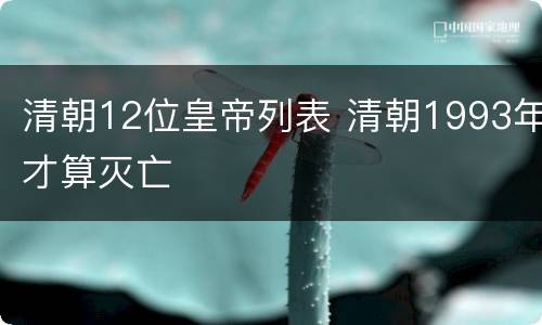 清朝12位皇帝列表 清朝1993年才算灭亡