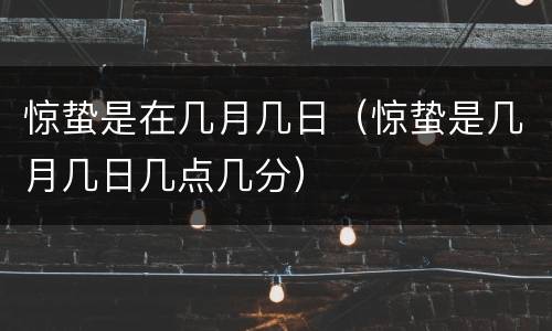 惊蛰是在几月几日（惊蛰是几月几日几点几分）