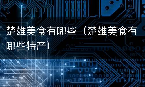 楚雄美食有哪些（楚雄美食有哪些特产）