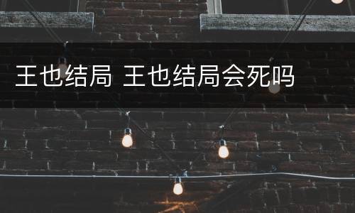 王也结局 王也结局会死吗