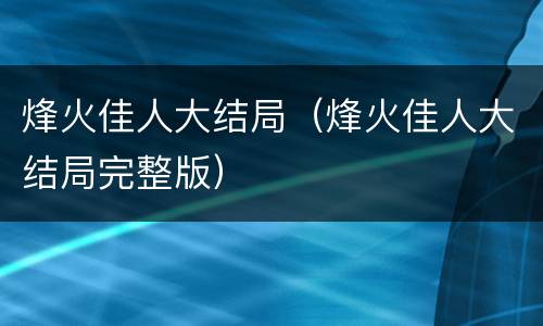 烽火佳人大结局（烽火佳人大结局完整版）