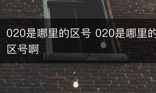 020是哪里的区号 020是哪里的区号啊