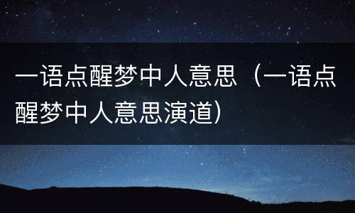 一语点醒梦中人意思（一语点醒梦中人意思演道）