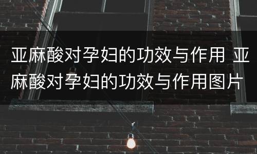 亚麻酸对孕妇的功效与作用 亚麻酸对孕妇的功效与作用图片
