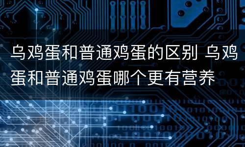 乌鸡蛋和普通鸡蛋的区别 乌鸡蛋和普通鸡蛋哪个更有营养