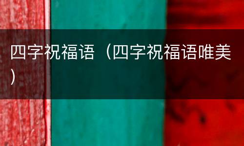 四字祝福语（四字祝福语唯美）