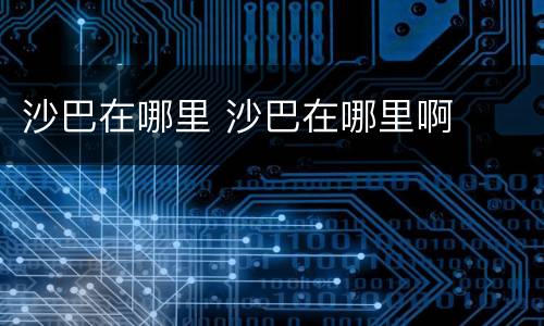 沙巴在哪里 沙巴在哪里啊