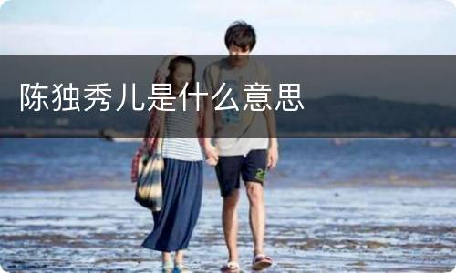 陈独秀儿是什么意思