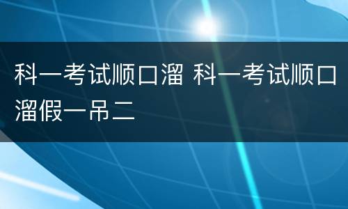 科一考试顺口溜 科一考试顺口溜假一吊二
