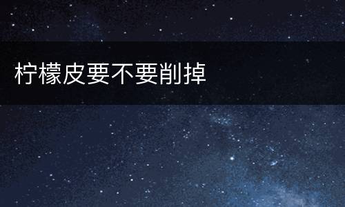 柠檬皮要不要削掉