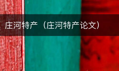 庄河特产（庄河特产论文）