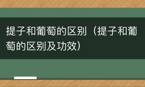 提子和葡萄的区别（提子和葡萄的区别及功效）