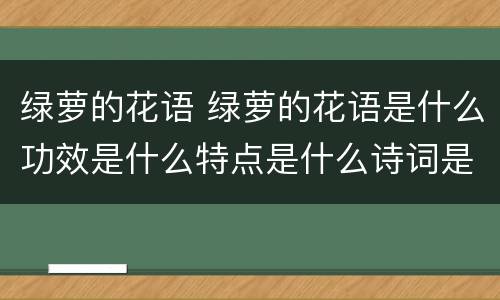绿萝的花语 绿萝的花语是什么功效是什么特点是什么诗词是什么