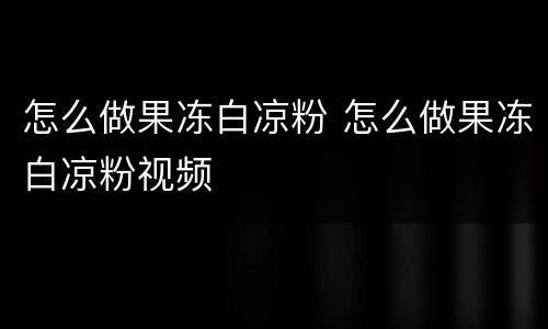 怎么做果冻白凉粉 怎么做果冻白凉粉视频