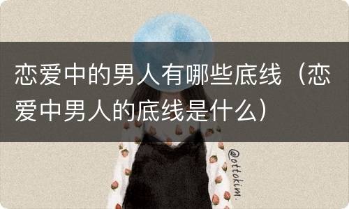 恋爱中的男人有哪些底线（恋爱中男人的底线是什么）