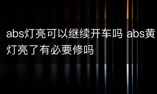 abs灯亮可以继续开车吗 abs黄灯亮了有必要修吗