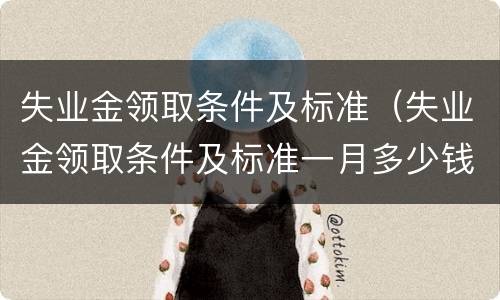 失业金领取条件及标准（失业金领取条件及标准一月多少钱）