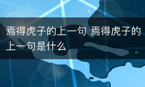 焉得虎子的上一句 焉得虎子的上一句是什么