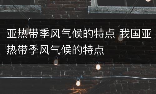 亚热带季风气候的特点 我国亚热带季风气候的特点
