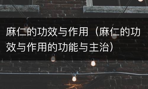 麻仁的功效与作用（麻仁的功效与作用的功能与主治）