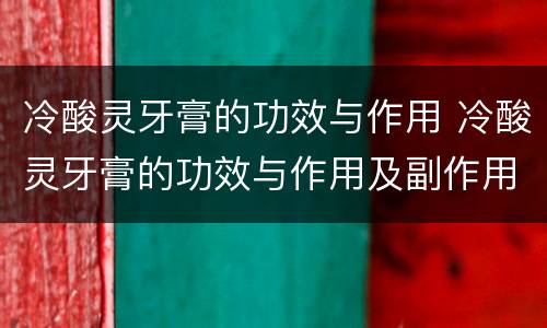冷酸灵牙膏的功效与作用 冷酸灵牙膏的功效与作用及副作用