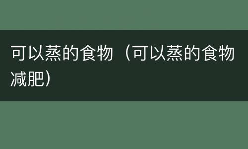 可以蒸的食物（可以蒸的食物减肥）