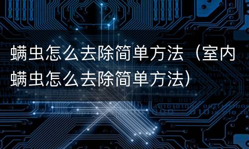 螨虫怎么去除简单方法（室内螨虫怎么去除简单方法）