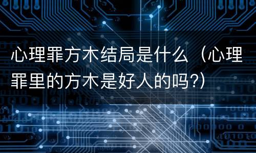 心理罪方木结局是什么（心理罪里的方木是好人的吗?）