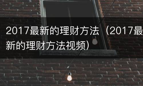 2017最新的理财方法（2017最新的理财方法视频）