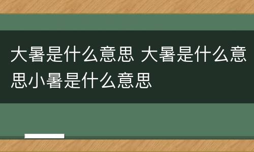 大暑是什么意思 大暑是什么意思小暑是什么意思