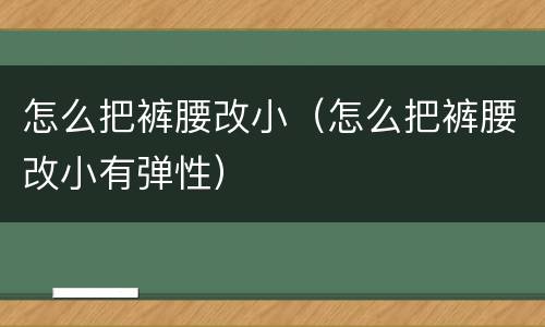 怎么把裤腰改小（怎么把裤腰改小有弹性）