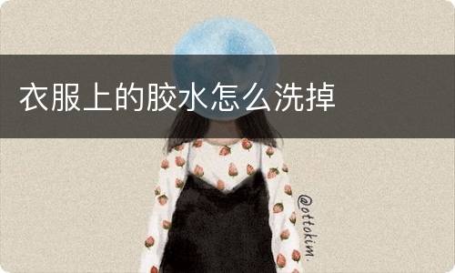 衣服上的胶水怎么洗掉