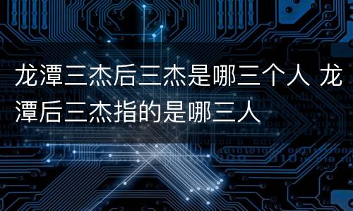 龙潭三杰后三杰是哪三个人 龙潭后三杰指的是哪三人