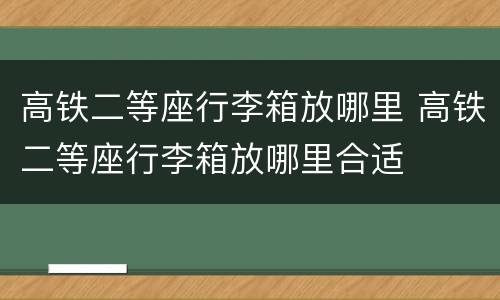 高铁二等座行李箱放哪里 高铁二等座行李箱放哪里合适