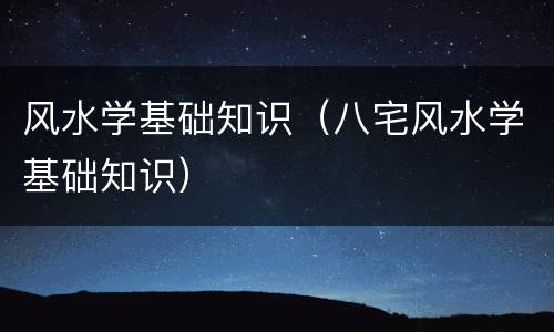 风水学基础知识（八宅风水学基础知识）