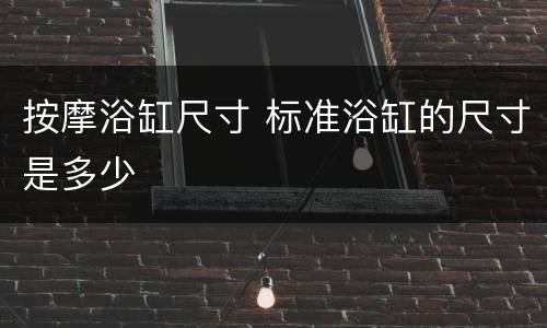 按摩浴缸尺寸 标准浴缸的尺寸是多少