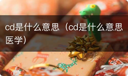 cd是什么意思（cd是什么意思医学）