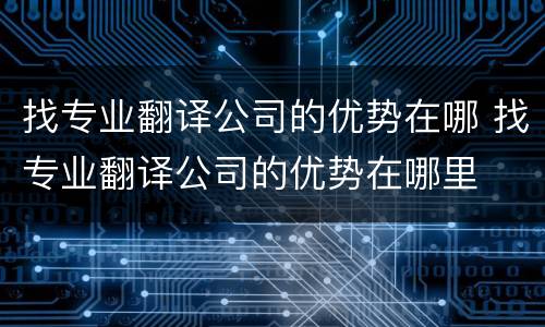 找专业翻译公司的优势在哪 找专业翻译公司的优势在哪里