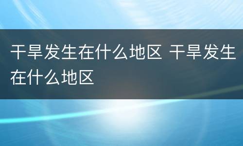 干旱发生在什么地区 干旱发生在什么地区