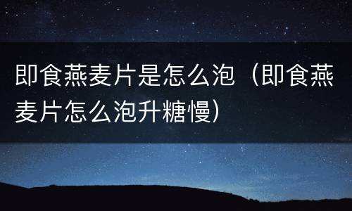 即食燕麦片是怎么泡（即食燕麦片怎么泡升糖慢）