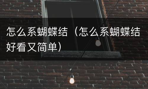 怎么系蝴蝶结（怎么系蝴蝶结好看又简单）