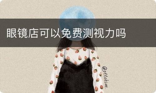 眼镜店可以免费测视力吗