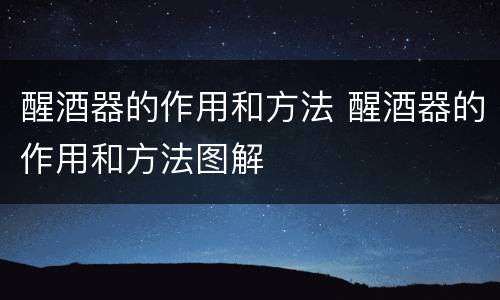 醒酒器的作用和方法 醒酒器的作用和方法图解