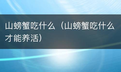 山螃蟹吃什么（山螃蟹吃什么才能养活）