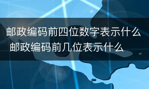 邮政编码前四位数字表示什么 邮政编码前几位表示什么