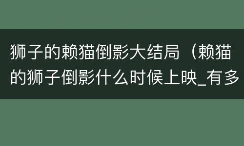 狮子的赖猫倒影大结局（赖猫的狮子倒影什么时候上映_有多少集）