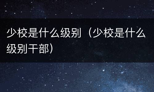 少校是什么级别（少校是什么级别干部）